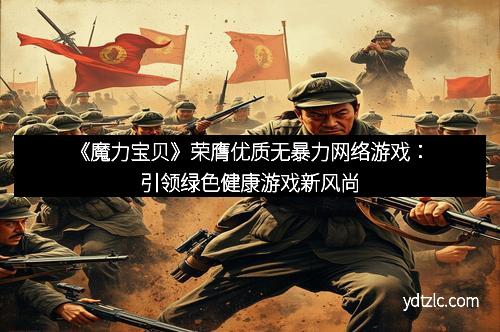 《魔力宝贝》荣膺优质无暴力网络游戏：引领绿色健康游戏新风尚