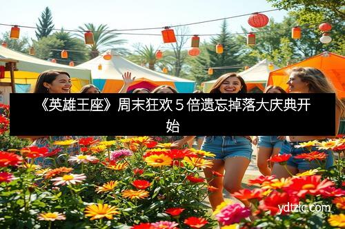 《英雄王座》周末狂欢５倍遗忘掉落大庆典开始