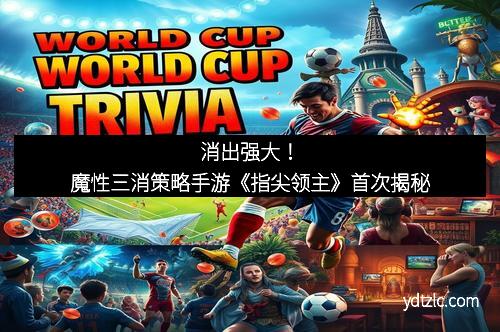 消出强大！魔性三消策略手游《指尖领主》首次揭秘